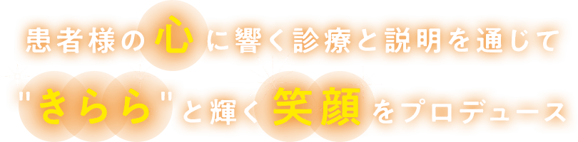 患者様の心に響く診療と説明を通じて“きらら”と輝く笑顔をプロデュース