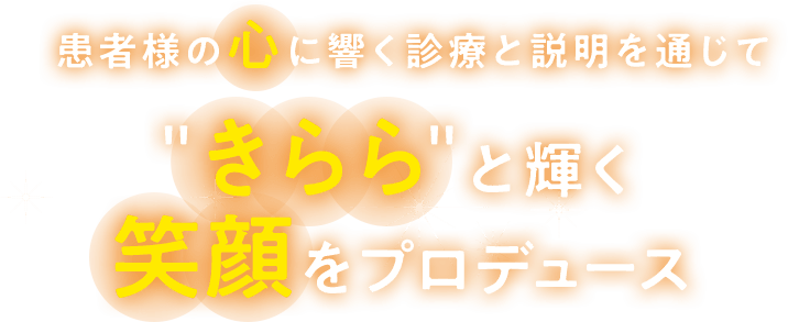 患者様の心に響く診療と説明を通じて“きらら”と輝く笑顔をプロデュース